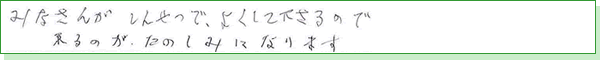 皆さんが親切でよくして下さるので、来るのが楽しみになります。